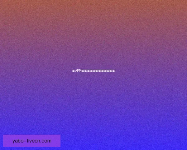 亚博APP创新功能解析，全面提升用户体验与娱乐互动方式